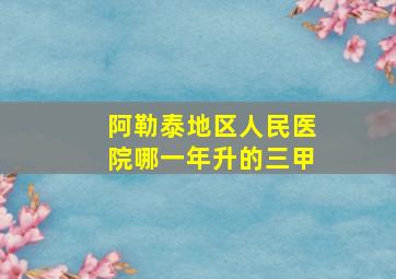 阿勒泰地区人民医院哪一年升的三甲