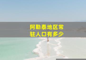 阿勒泰地区常驻人口有多少