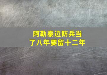 阿勒泰边防兵当了八年要留十二年