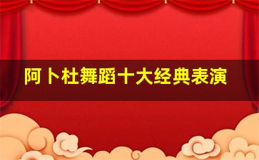 阿卜杜舞蹈十大经典表演