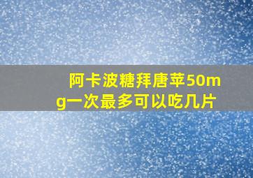 阿卡波糖拜唐苹50mg一次最多可以吃几片