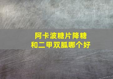 阿卡波糖片降糖和二甲双胍哪个好