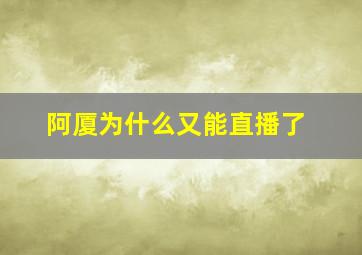 阿厦为什么又能直播了