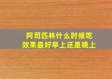 阿司匹林什么时候吃效果最好早上还是晚上