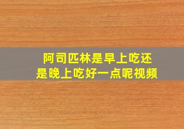 阿司匹林是早上吃还是晚上吃好一点呢视频