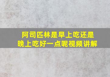 阿司匹林是早上吃还是晚上吃好一点呢视频讲解