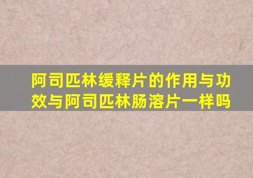 阿司匹林缓释片的作用与功效与阿司匹林肠溶片一样吗