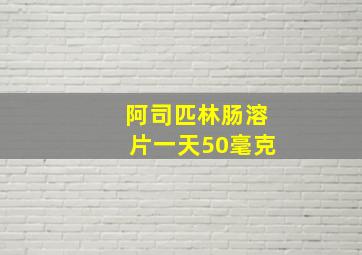 阿司匹林肠溶片一天50毫克