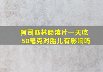 阿司匹林肠溶片一天吃50毫克对胎儿有影响吗