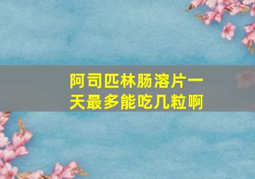 阿司匹林肠溶片一天最多能吃几粒啊