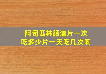 阿司匹林肠溶片一次吃多少片一天吃几次啊