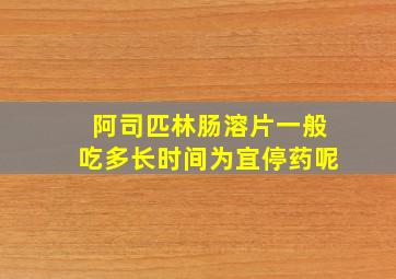 阿司匹林肠溶片一般吃多长时间为宜停药呢