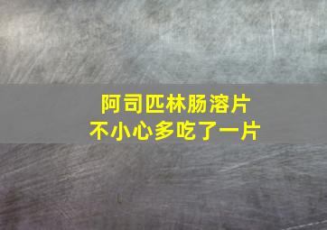 阿司匹林肠溶片不小心多吃了一片