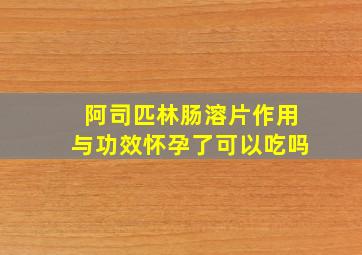 阿司匹林肠溶片作用与功效怀孕了可以吃吗