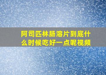 阿司匹林肠溶片到底什么时候吃好一点呢视频