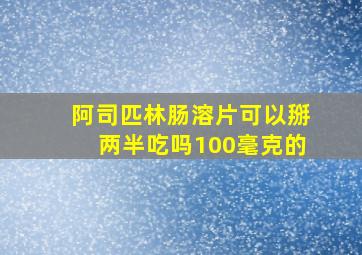 阿司匹林肠溶片可以掰两半吃吗100毫克的