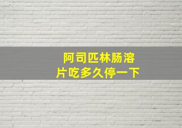 阿司匹林肠溶片吃多久停一下