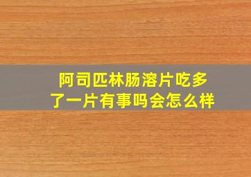 阿司匹林肠溶片吃多了一片有事吗会怎么样