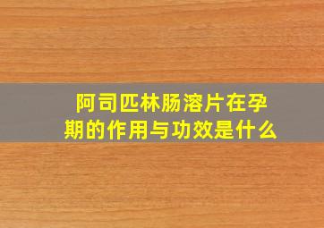 阿司匹林肠溶片在孕期的作用与功效是什么