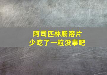 阿司匹林肠溶片少吃了一粒没事吧