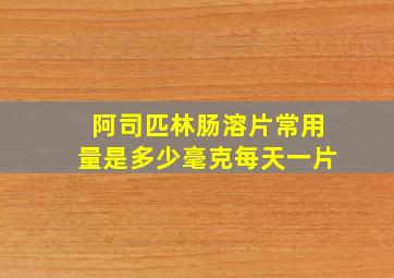 阿司匹林肠溶片常用量是多少毫克每天一片