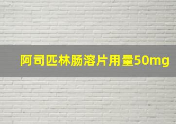 阿司匹林肠溶片用量50mg