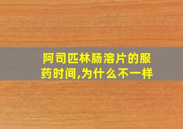 阿司匹林肠溶片的服药时间,为什么不一样