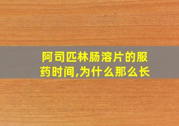 阿司匹林肠溶片的服药时间,为什么那么长