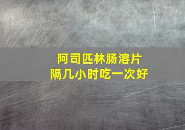 阿司匹林肠溶片隔几小时吃一次好