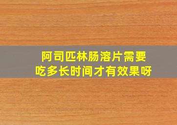 阿司匹林肠溶片需要吃多长时间才有效果呀