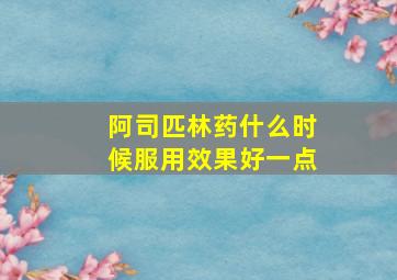 阿司匹林药什么时候服用效果好一点