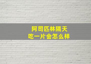 阿司匹林隔天吃一片会怎么样