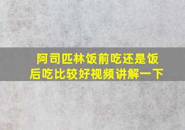 阿司匹林饭前吃还是饭后吃比较好视频讲解一下