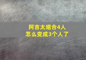 阿吉太组合4人怎么变成3个人了