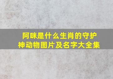 阿咪是什么生肖的守护神动物图片及名字大全集