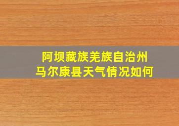 阿坝藏族羌族自治州马尔康县天气情况如何