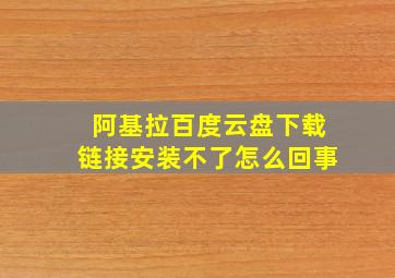 阿基拉百度云盘下载链接安装不了怎么回事