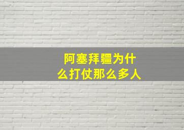 阿塞拜疆为什么打仗那么多人