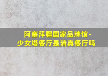 阿塞拜疆国家品牌馆-少女塔餐厅是清真餐厅吗