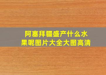 阿塞拜疆盛产什么水果呢图片大全大图高清