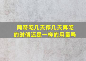 阿奇吃几天停几天再吃的时候还是一样的用量吗