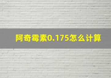 阿奇霉素0.175怎么计算