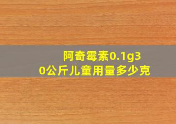 阿奇霉素0.1g30公斤儿童用量多少克