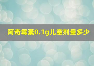 阿奇霉素0.1g儿童剂量多少