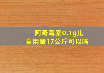 阿奇霉素0.1g儿童用量17公斤可以吗