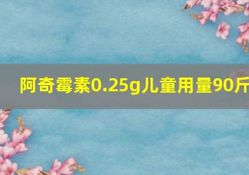 阿奇霉素0.25g儿童用量90斤