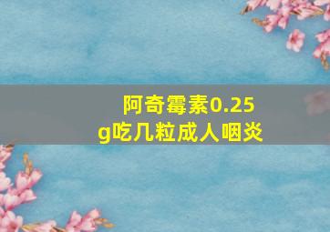 阿奇霉素0.25g吃几粒成人咽炎