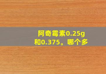 阿奇霉素0.25g和0.375。哪个多