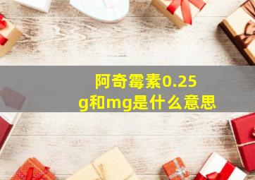 阿奇霉素0.25g和mg是什么意思