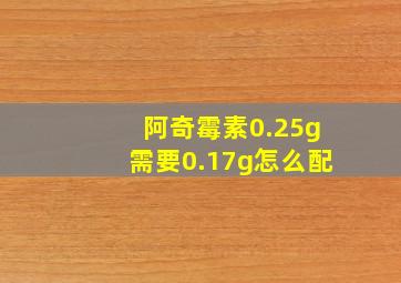 阿奇霉素0.25g需要0.17g怎么配